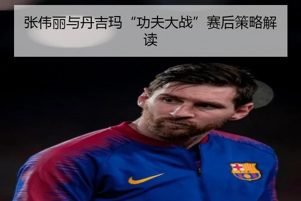 张伟丽与丹吉玛“功夫大战”赛后策略解读
